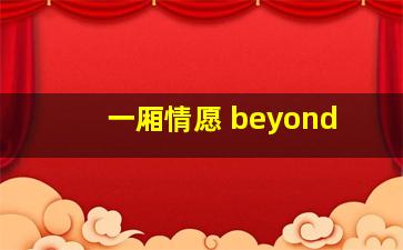 一厢情愿 beyond